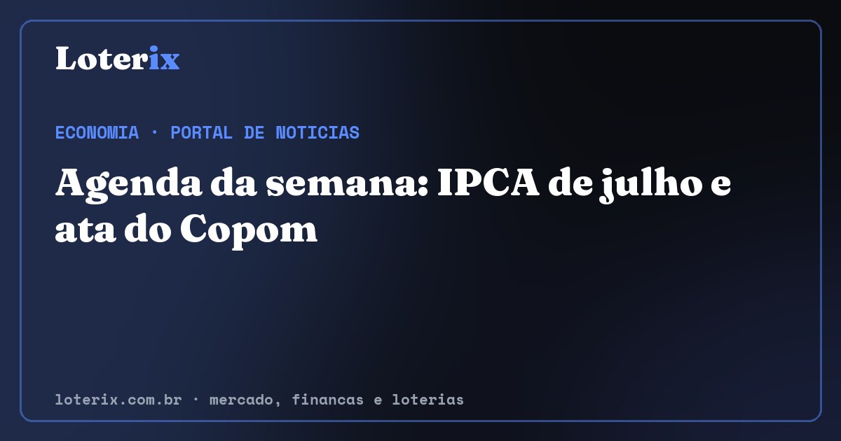 Agenda da semana: IPCA de julho e ata do Copom. Editoria de Economia do Loterix, portal de noticias de mercado, financas e loterias.