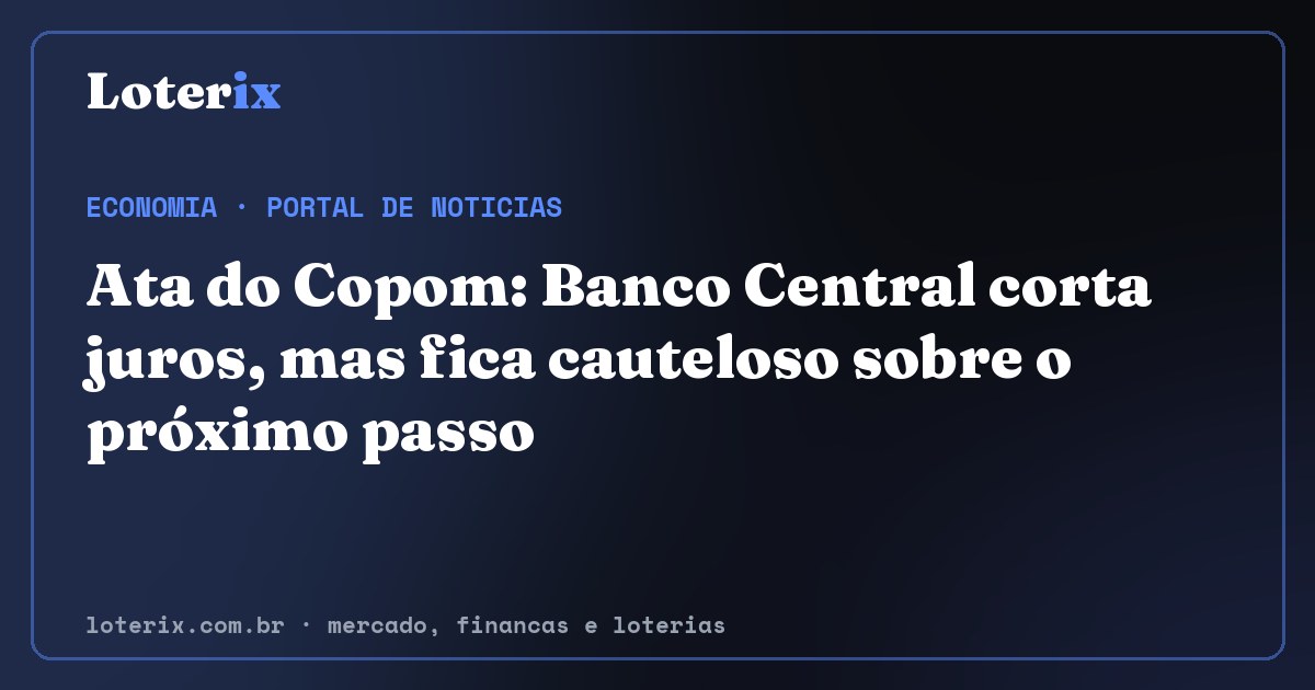 Ata do Copom: Banco Central corta juros, mas fica cauteloso sobre o próximo passo. Editoria de Economia do Loterix, portal de noticias de mercado, financas e loterias.