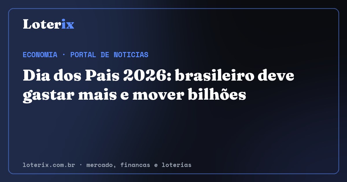 Dia dos Pais 2026: brasileiro deve gastar mais e mover bilhões. Editoria de Economia do Loterix, portal de noticias de mercado, financas e loterias.