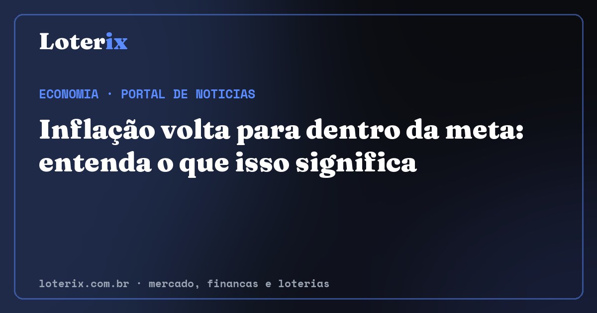 Inflação volta para dentro da meta: entenda o que isso significa. Editoria de Economia do Loterix, portal de noticias de mercado, financas e loterias.