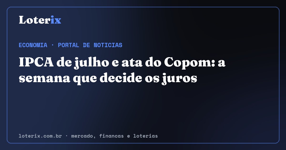 IPCA de julho e ata do Copom: a semana que decide os juros. Editoria de Economia do Loterix, portal de noticias de mercado, financas e loterias.
