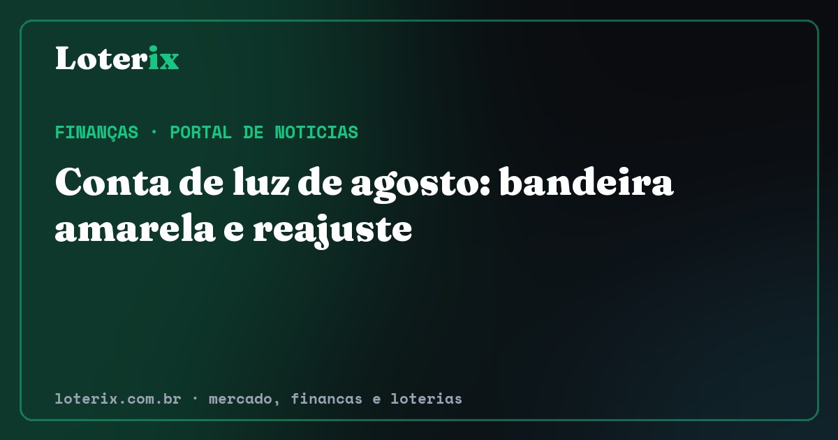 Conta de luz de agosto: bandeira amarela e reajuste. Editoria de Finanças do Loterix, portal de noticias de mercado, financas e loterias.