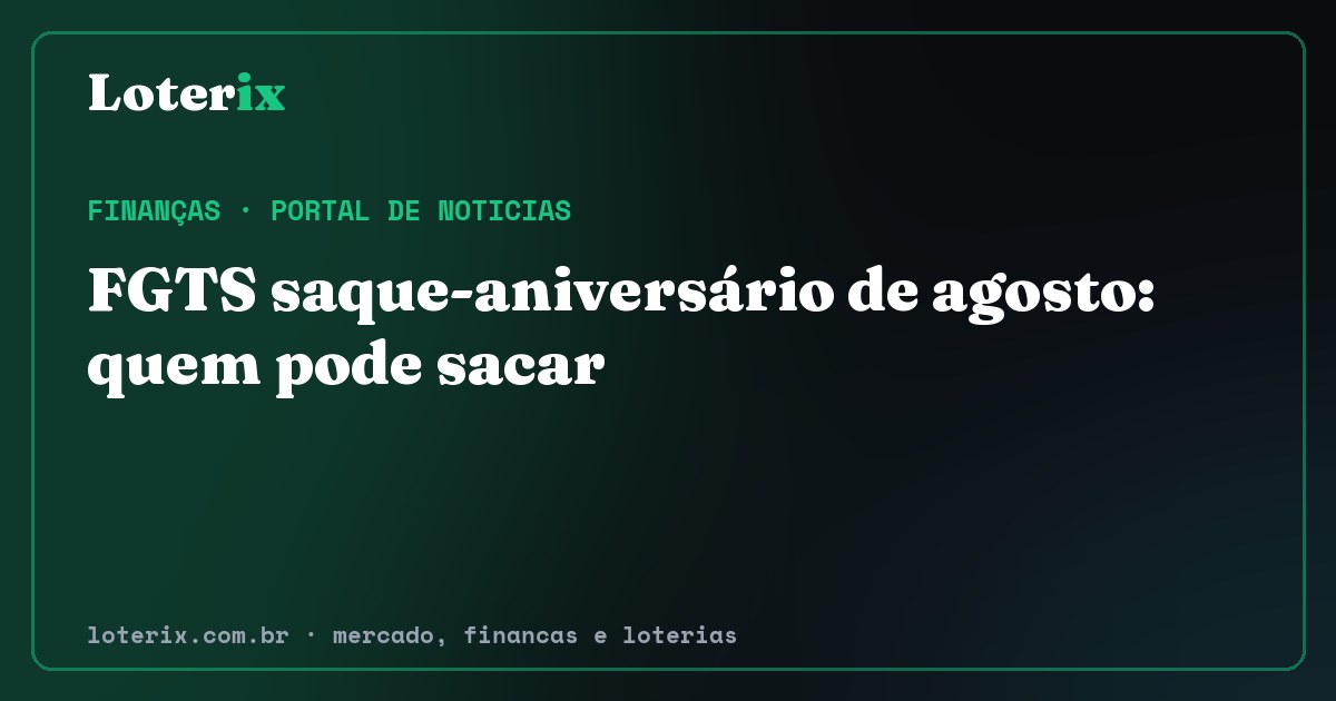 FGTS saque-aniversário de agosto: quem pode sacar. Editoria de Finanças do Loterix, portal de noticias de mercado, financas e loterias.