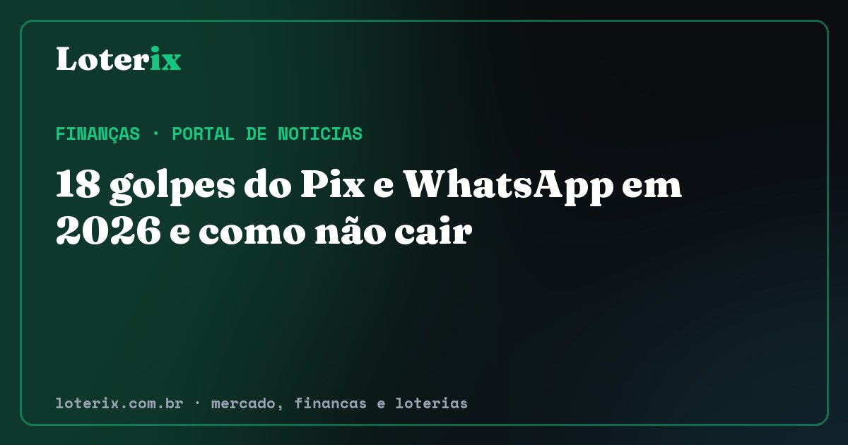 18 golpes do Pix e WhatsApp em 2026 e como não cair. Editoria de Finanças do Loterix, portal de noticias de mercado, financas e loterias.