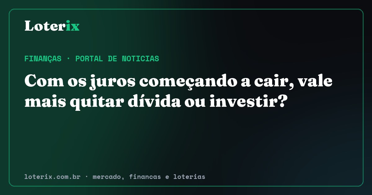 Com os juros começando a cair, vale mais quitar dívida ou investir?. Editoria de Finanças do Loterix, portal de noticias de mercado, financas e loterias.