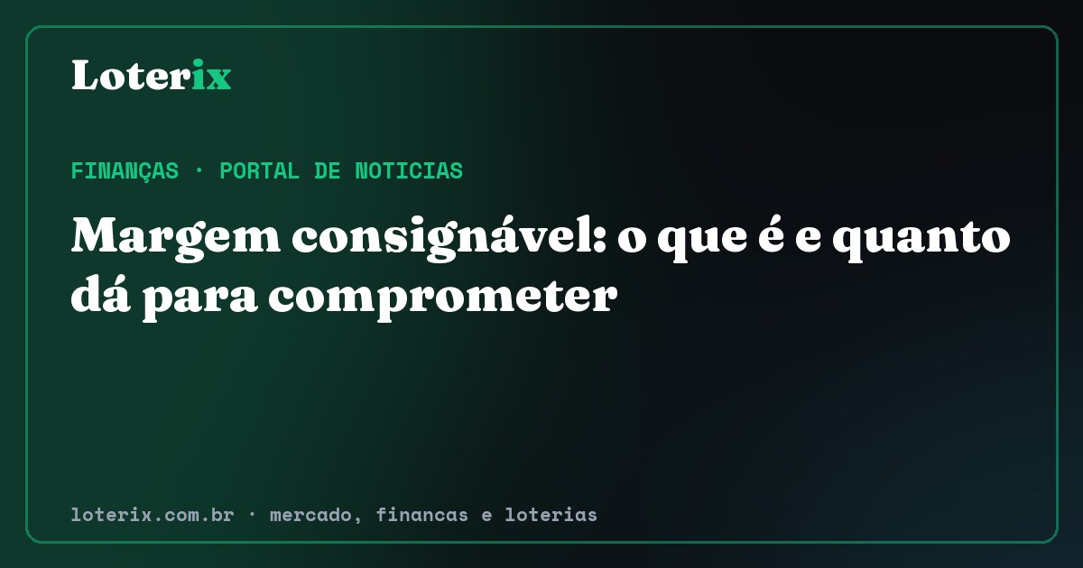Margem consignável: o que é e quanto dá para comprometer. Editoria de Finanças do Loterix, portal de noticias de mercado, financas e loterias.