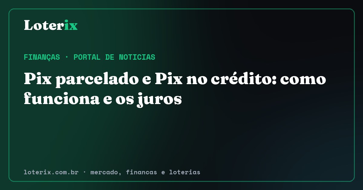 Pix parcelado e Pix no crédito: como funciona e os juros. Editoria de Finanças do Loterix, portal de noticias de mercado, financas e loterias.