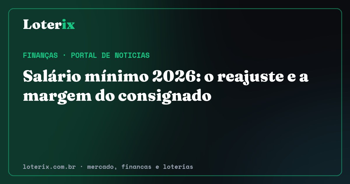 Salário mínimo 2026: o reajuste e a margem do consignado. Editoria de Finanças do Loterix, portal de noticias de mercado, financas e loterias.
