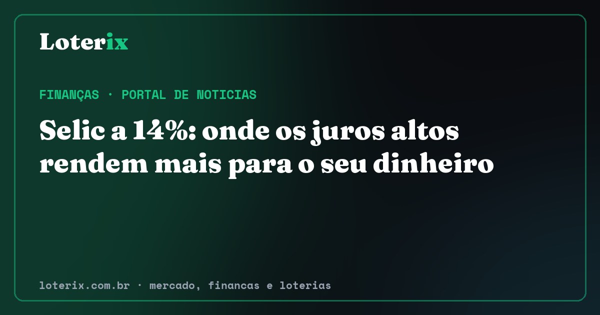 Selic a 14%: onde os juros altos rendem mais para o seu dinheiro. Editoria de Finanças do Loterix, portal de noticias de mercado, financas e loterias.