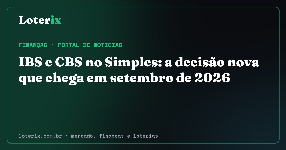 IBS e CBS no Simples: a decisão nova que chega em setembro de 2026. Editoria de Finanças do Loterix, portal de noticias de mercado, financas e loterias.