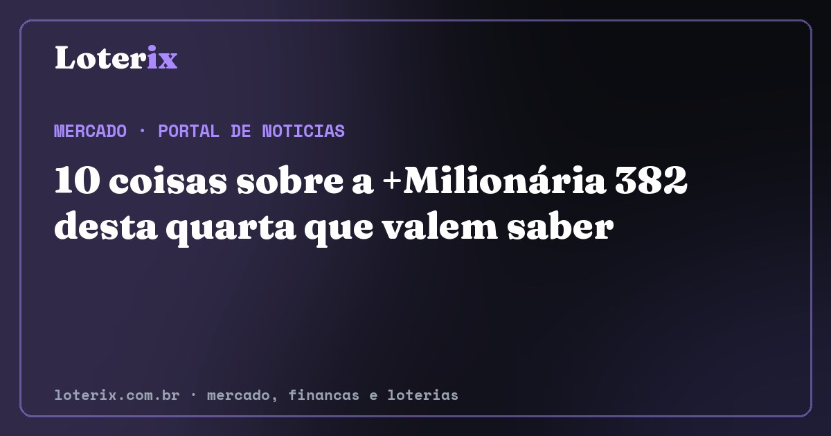 10 coisas sobre a +Milionária 382 desta quarta que valem saber. Editoria de Mercado do Loterix, portal de noticias de mercado, financas e loterias.
