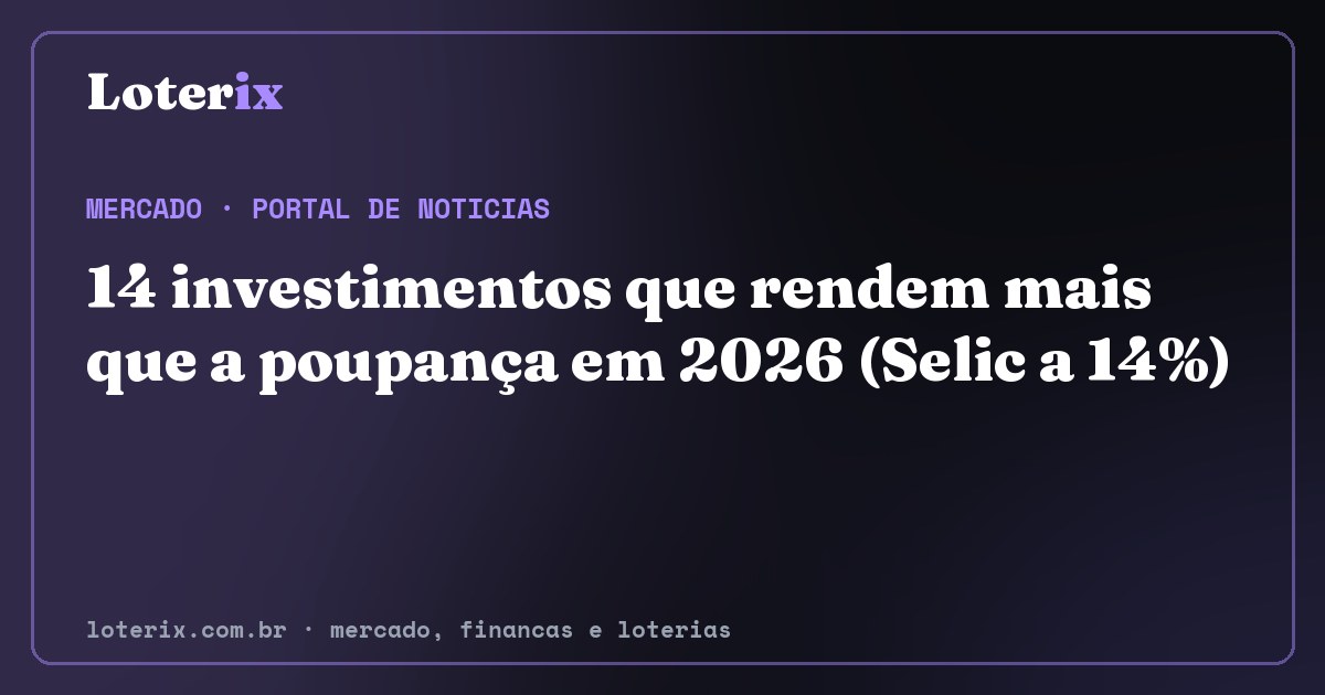 14 investimentos que rendem mais que a poupança em 2026 (Selic a 14%). Editoria de Mercado do Loterix, portal de noticias de mercado, financas e loterias.