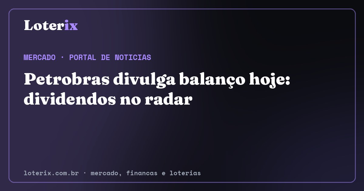 Petrobras divulga balanço hoje: dividendos no radar. Editoria de Mercado do Loterix, portal de noticias de mercado, financas e loterias.